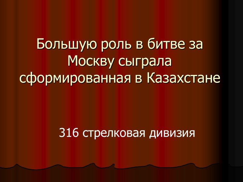 Большую роль в битве за Москву сыграла сформированная в Казахстане  316 стрелковая дивизия